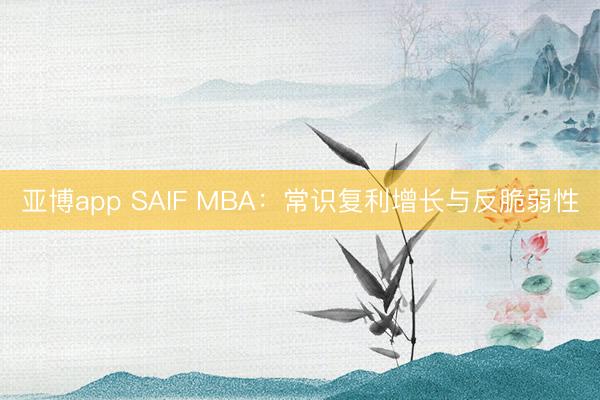 亚博app SAIF MBA：常识复利增长与反脆弱性