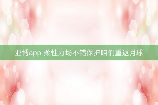 亚博app 柔性力场不错保护咱们重返月球