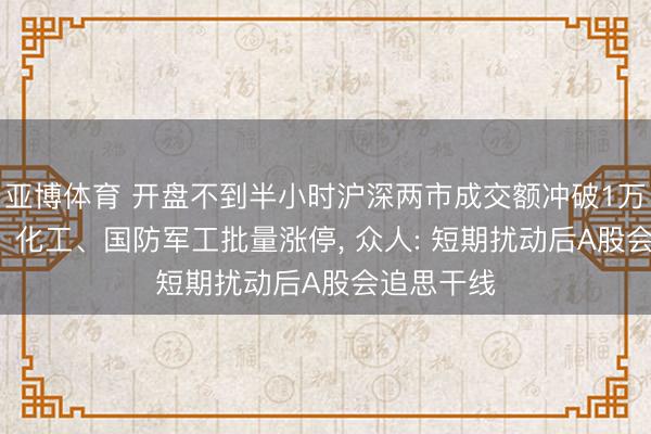 亚博体育 开盘不到半小时沪深两市成交额冲破1万亿， 石油、化工、国防军工批量涨停， 众人: 短期扰动后A股会追思干线