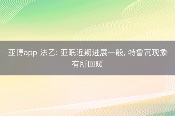 亚博app 法乙: 亚眠近期进展一般， 特鲁瓦现象有所回暖