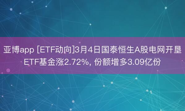 亚博app [ETF动向]3月4日国泰恒生A股电网开垦ETF基金涨2.72%， 份额增多3.09亿份