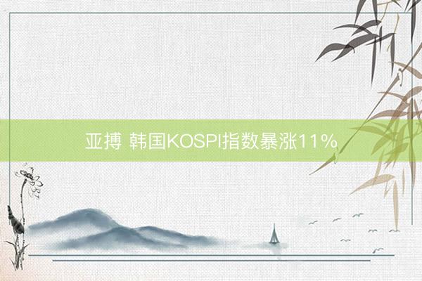 亚搏 韩国KOSPI指数暴涨11%