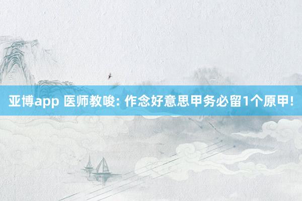 亚博app 医师教唆: 作念好意思甲务必留1个原甲!