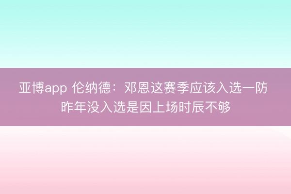 亚博app 伦纳德：邓恩这赛季应该入选一防 昨年没入选是因上场时辰不够