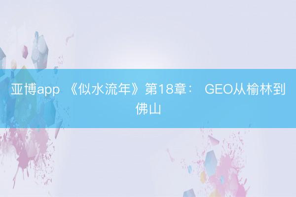 亚博app 《似水流年》第18章： GEO从榆林到佛山