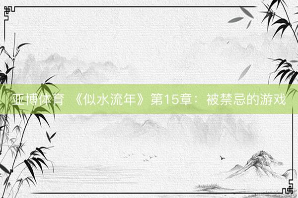 亚博体育 《似水流年》第15章：被禁忌的游戏
