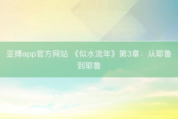 亚搏app官方网站 《似水流年》第3章：从耶鲁到耶鲁