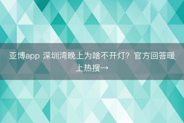亚博app 深圳湾晚上为啥不开灯？官方回答暖上热搜→