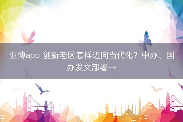 亚博app 创新老区怎样迈向当代化？中办、国办发文部署→