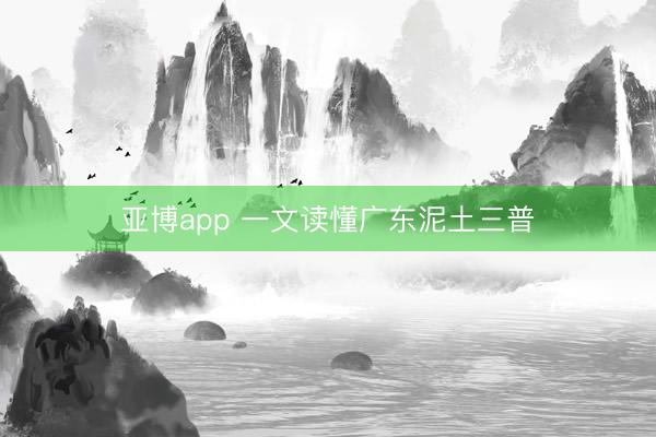 亚博app 一文读懂广东泥土三普