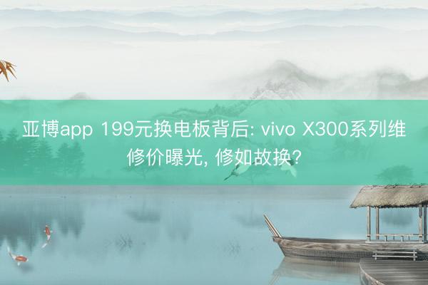 亚博app 199元换电板背后: vivo X300系列维修价曝光, 修如故换?