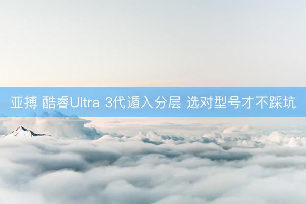 亚搏 酷睿Ultra 3代遁入分层 选对型号才不踩坑