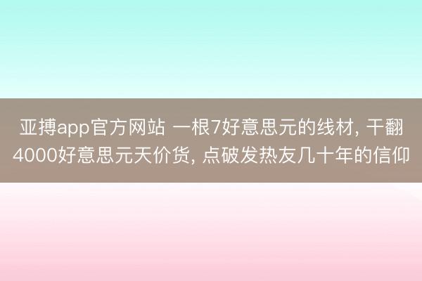 亚搏app官方网站 一根7好意思元的线材， 干翻4000好意思元天价货， 点破发热友几十年的信仰