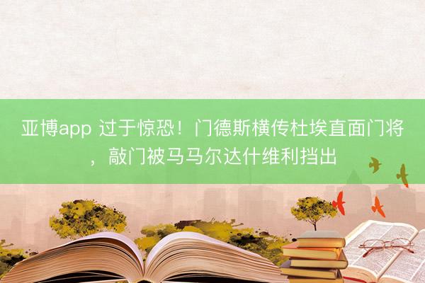 亚博app 过于惊恐！门德斯横传杜埃直面门将，敲门被马马尔达什维利挡出