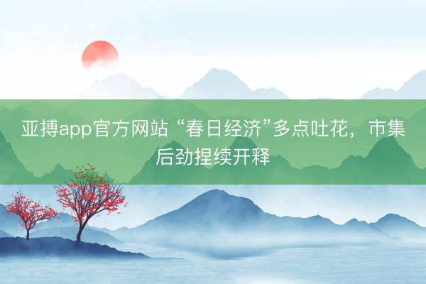 亚搏app官方网站 “春日经济”多点吐花，市集后劲捏续开释