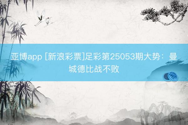 亚博app [新浪彩票]足彩第25053期大势：曼城德比战不败