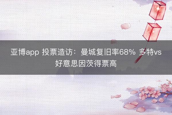 亚博app 投票造访：曼城复旧率68% 多特vs好意思因茨得票高
