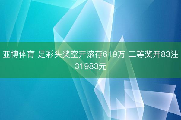 亚博体育 足彩头奖空开滚存619万 二等奖开83注31983元