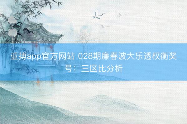 亚搏app官方网站 028期廉春波大乐透权衡奖号：三区比分析