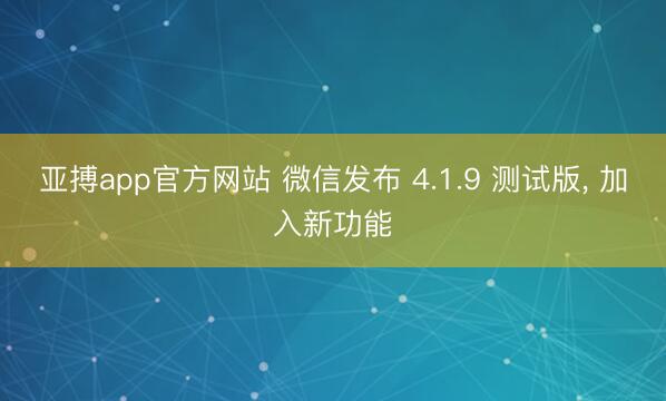 亚搏app官方网站 微信发布 4.1.9 测试版， 加入新功能