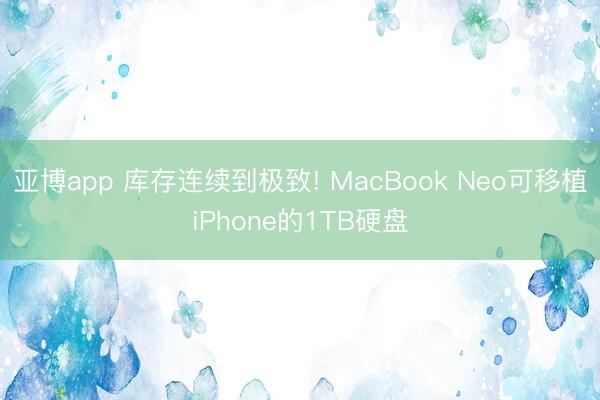 亚博app 库存连续到极致! MacBook Neo可移植iPhone的1TB硬盘