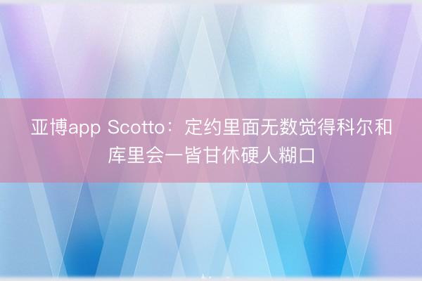 亚博app Scotto：定约里面无数觉得科尔和库里会一皆甘休硬人糊口