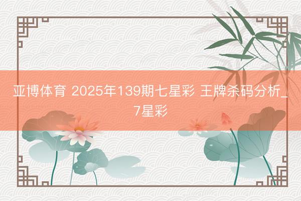 亚博体育 2025年139期七星彩 王牌杀码分析_7星彩