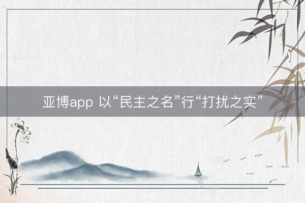 亚博app 以“民主之名”行“打扰之实”