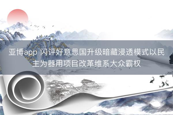 亚博app 闪评好意思国升级暗藏浸透模式以民主为器用项目改革维系大众霸权