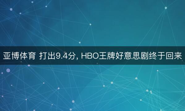 亚博体育 打出9.4分， HBO王牌好意思剧终于回来