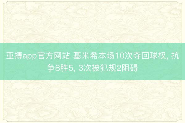 亚搏app官方网站 基米希本场10次夺回球权， 抗争8胜5， 3次被犯规2阻碍