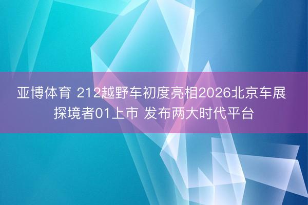 亚博体育 212越野车初度亮相2026北京车展 探境者01上市 发布两大时代平台