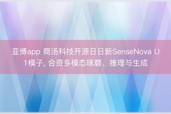 亚博app 商汤科技开源日日新SenseNova U1模子， 合资多模态琢磨、推理与生成