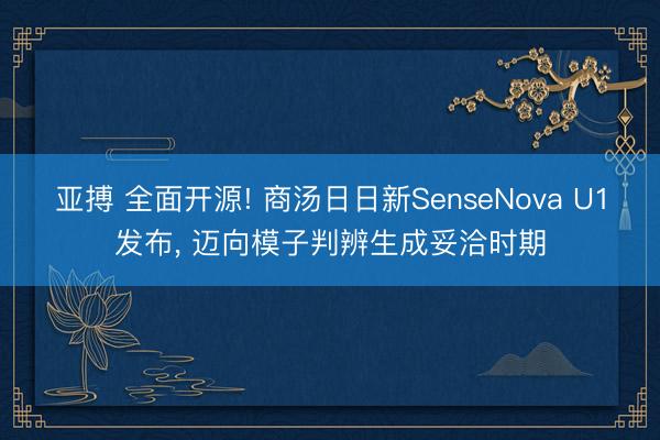 亚搏 全面开源! 商汤日日新SenseNova U1发布， 迈向模子判辨生成妥洽时期