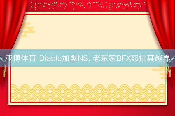 亚博体育 Diable加盟NS， 老东家BFX怒批其越界