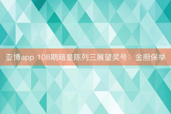 亚博app 108期暗皇陈列三展望奖号：金胆保举