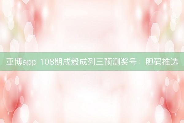 亚博app 108期成毅成列三预测奖号：胆码推选