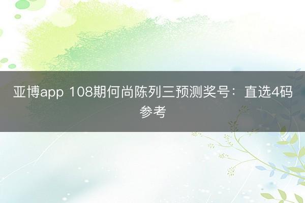 亚博app 108期何尚陈列三预测奖号：直选4码参考