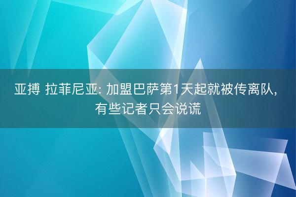 亚搏 拉菲尼亚: 加盟巴萨第1天起就被传离队， 有些记者只会说谎
