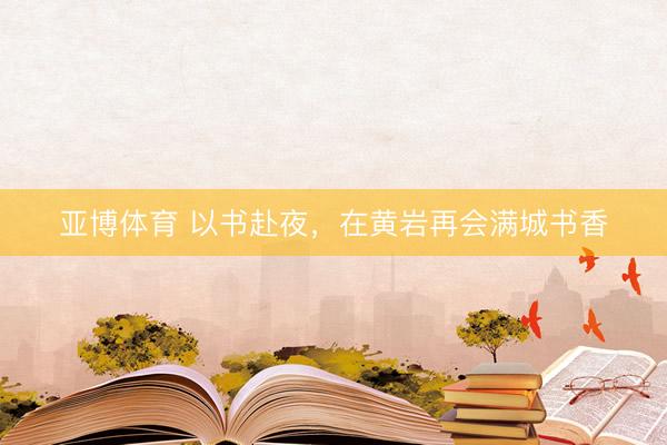 亚博体育 以书赴夜，在黄岩再会满城书香
